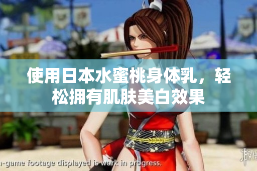 使用日本水蜜桃身体乳，轻松拥有肌肤美白效果