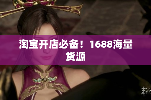 淘宝开店必备！1688海量货源