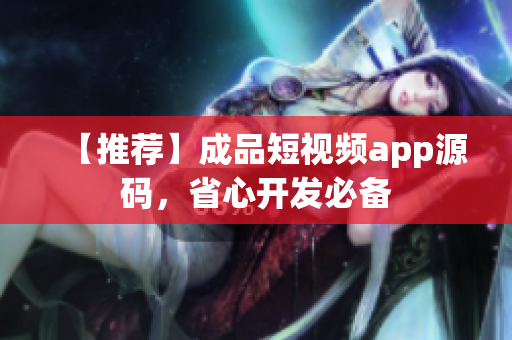 【推荐】成品短视频app源码，省心开发必备