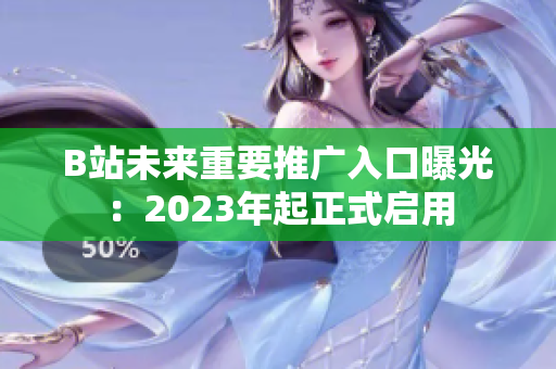 B站未来重要推广入口曝光：2023年起正式启用