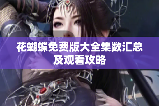 花蝴蝶免费版大全集数汇总及观看攻略