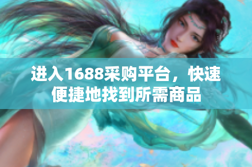 进入1688采购平台，快速便捷地找到所需商品