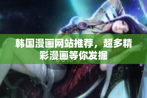韩国漫画网站推荐，超多精彩漫画等你发掘