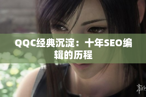 QQC经典沉淀：十年SEO编辑的历程