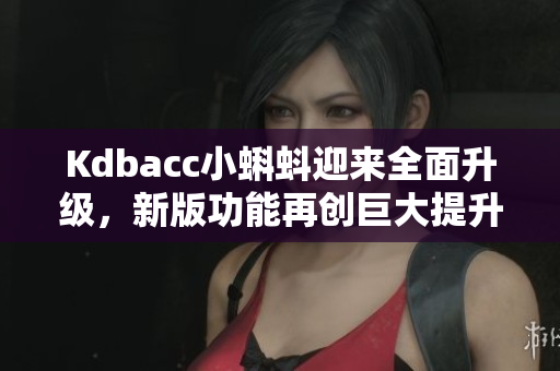 Kdbacc小蝌蚪迎来全面升级，新版功能再创巨大提升