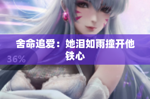 舍命追爱：她泪如雨撞开他铁心