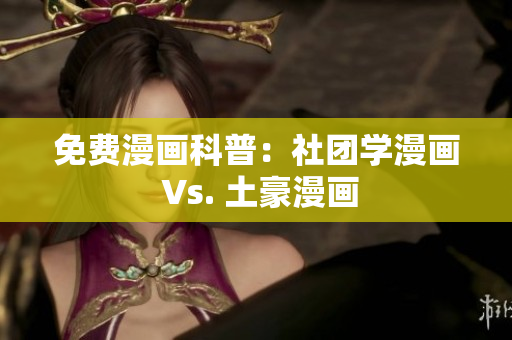 免费漫画科普：社团学漫画 Vs. 土豪漫画