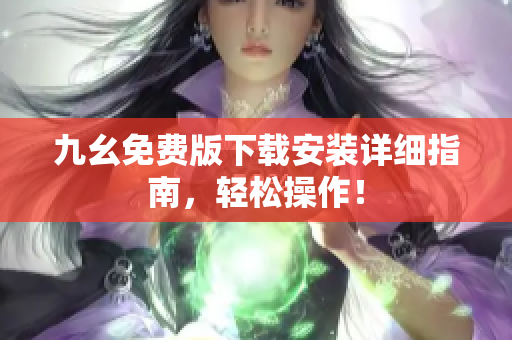 九幺免费版下载安装详细指南，轻松操作！