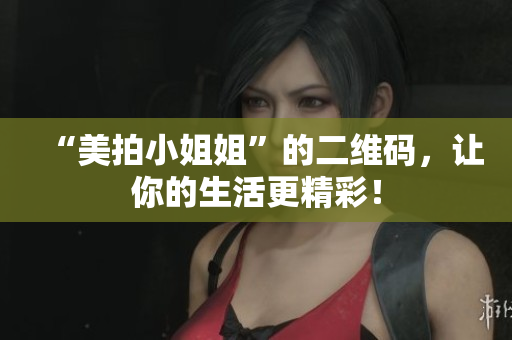 “美拍小姐姐”的二维码，让你的生活更精彩！