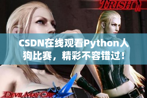 CSDN在线观看Python人狗比赛，精彩不容错过！