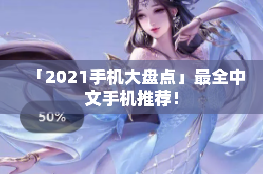 「2021手机大盘点」最全中文手机推荐！
