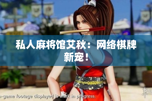 私人麻将馆艾秋：网络棋牌新宠！