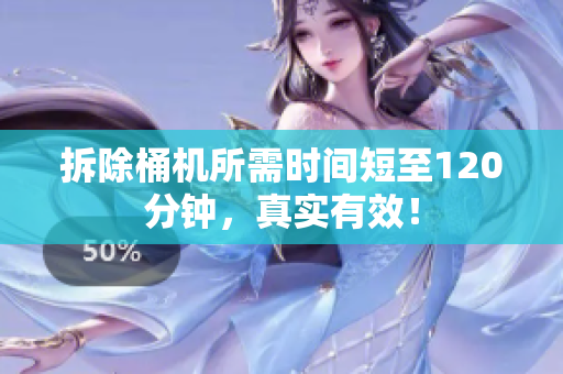 拆除桶机所需时间短至120分钟，真实有效！