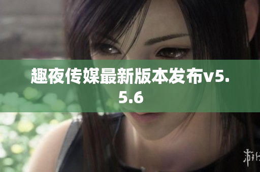趣夜传媒最新版本发布v5.5.6