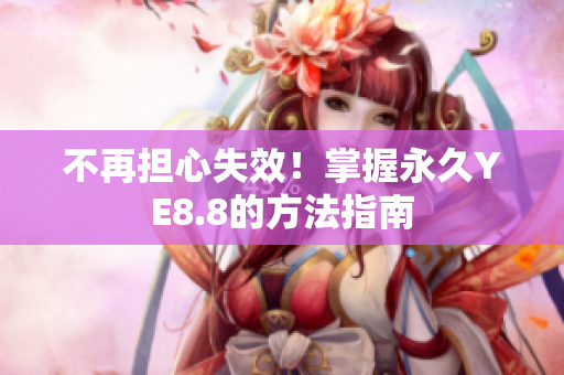 不再担心失效！掌握永久YE8.8的方法指南