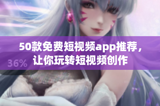 50款免费短视频app推荐，让你玩转短视频创作