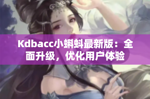 Kdbacc小蝌蚪最新版：全面升级，优化用户体验