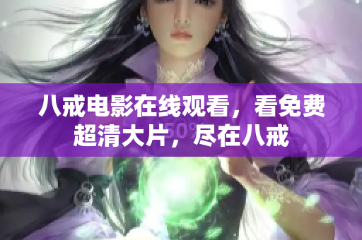 八戒电影在线观看，看免费超清大片，尽在八戒