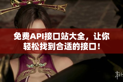 免费API接口站大全，让你轻松找到合适的接口！