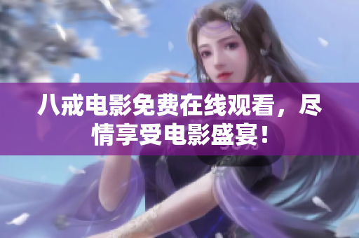 八戒电影免费在线观看，尽情享受电影盛宴！