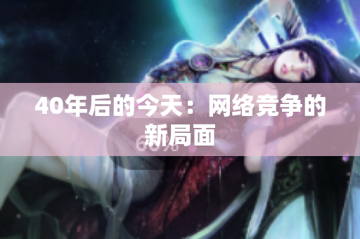 40年后的今天：网络竞争的新局面