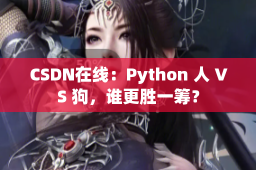 CSDN在线：Python 人 VS 狗，谁更胜一筹？