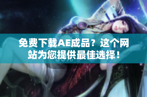 免费下载AE成品？这个网站为您提供最佳选择！