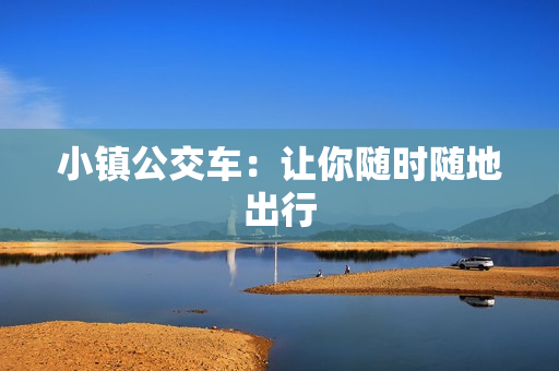 小镇公交车：让你随时随地出行