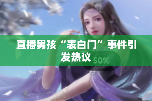 直播男孩“表白门”事件引发热议