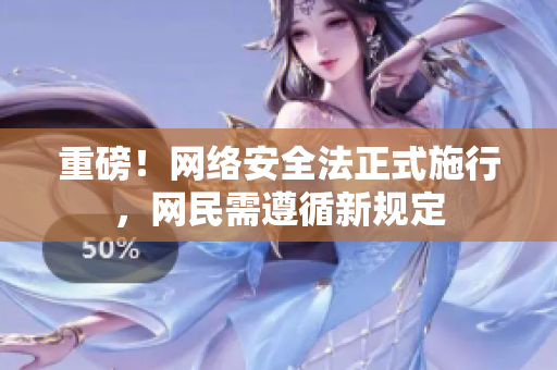 重磅！网络安全法正式施行，网民需遵循新规定