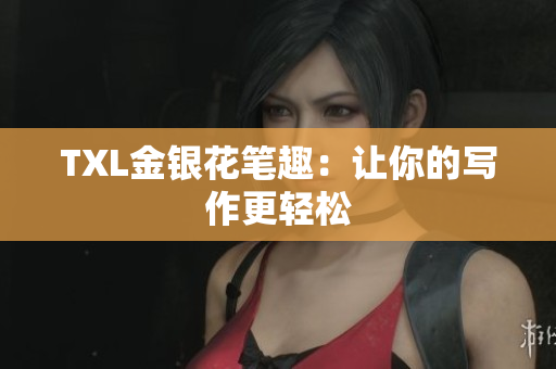 TXL金银花笔趣：让你的写作更轻松