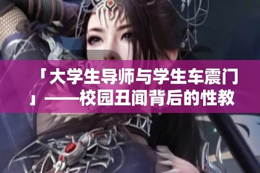 「大学生导师与学生车震门」——校园丑闻背后的性教育问题