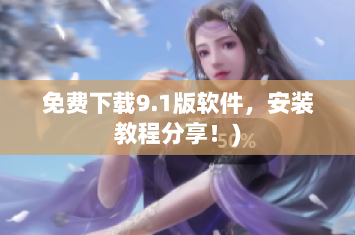 免费下载9.1版软件，安装教程分享！)