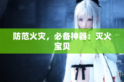 防范火灾，必备神器：灭火宝贝