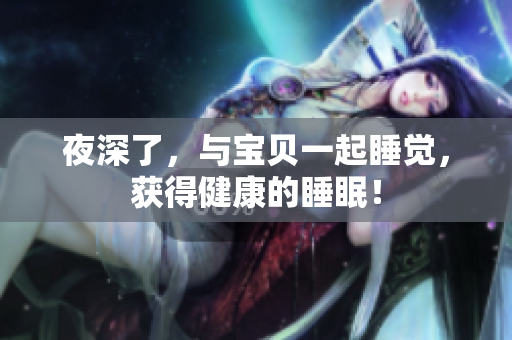 夜深了，与宝贝一起睡觉，获得健康的睡眠！