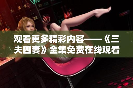 观看更多精彩内容——《三夫四妻》全集免费在线观看