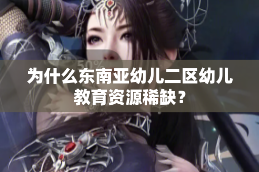为什么东南亚幼儿二区幼儿教育资源稀缺？
