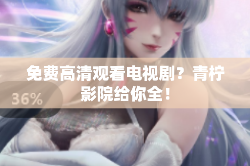 免费高清观看电视剧？青柠影院给你全！