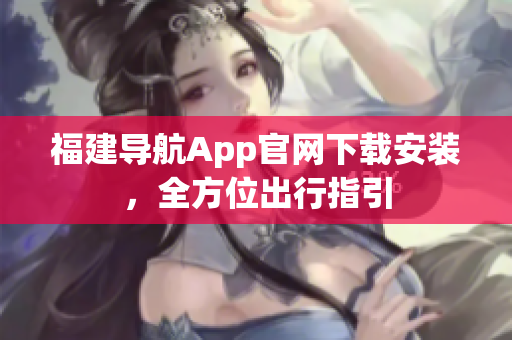 福建导航App官网下载安装，全方位出行指引
