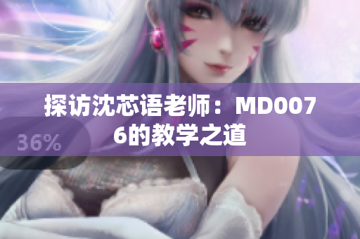 探访沈芯语老师：MD0076的教学之道
