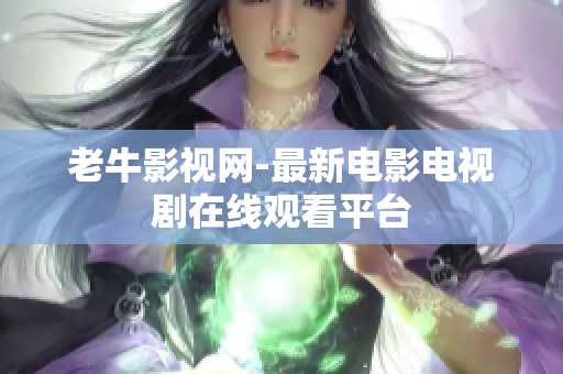 老牛影视网-最新电影电视剧在线观看平台