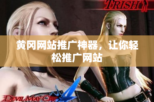 黄冈网站推广神器，让你轻松推广网站