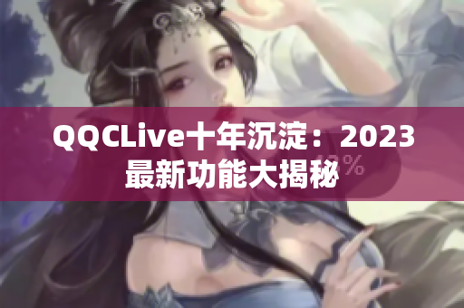 QQCLive十年沉淀：2023最新功能大揭秘