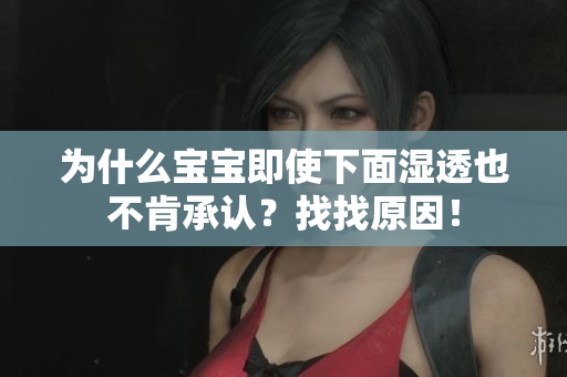 为什么宝宝即使下面湿透也不肯承认？找找原因！