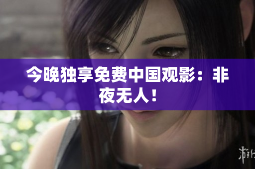 今晚独享免费中国观影：非夜无人！