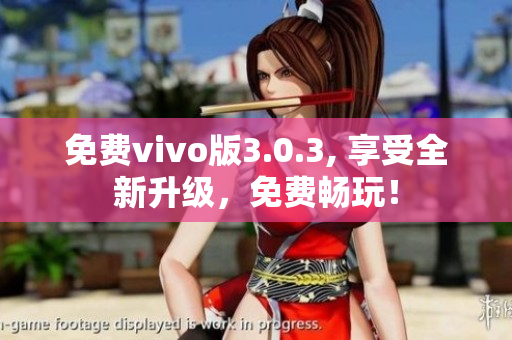 免费vivo版3.0.3, 享受全新升级，免费畅玩！