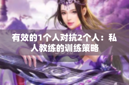 有效的1个人对抗2个人：私人教练的训练策略