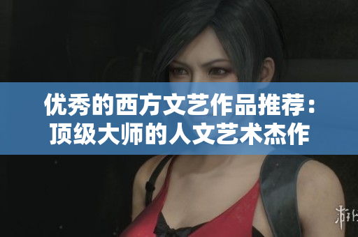 优秀的西方文艺作品推荐：顶级大师的人文艺术杰作