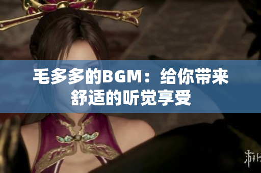 毛多多的BGM：给你带来舒适的听觉享受