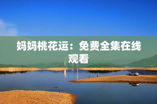 妈妈桃花运：免费全集在线观看